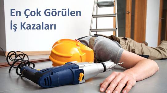 En Çok Görülen İş Kazaları ve Sebepleri